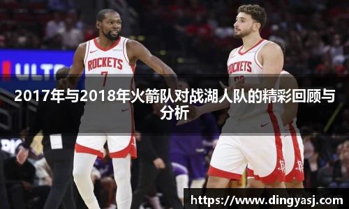 2017年与2018年火箭队对战湖人队的精彩回顾与分析