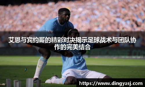 艾恩与宾约哥的精彩对决揭示足球战术与团队协作的完美结合