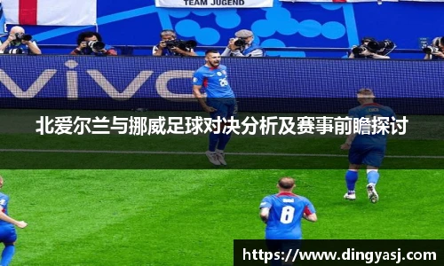 北爱尔兰与挪威足球对决分析及赛事前瞻探讨