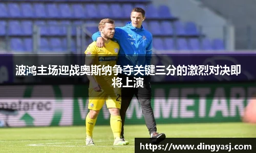 波鸿主场迎战奥斯纳争夺关键三分的激烈对决即将上演