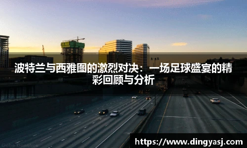波特兰与西雅图的激烈对决：一场足球盛宴的精彩回顾与分析