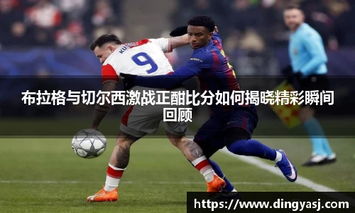 布拉格与切尔西激战正酣比分如何揭晓精彩瞬间回顾