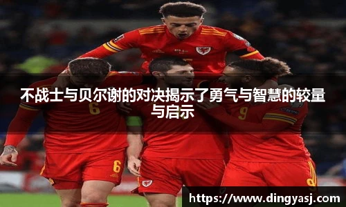 不战士与贝尔谢的对决揭示了勇气与智慧的较量与启示